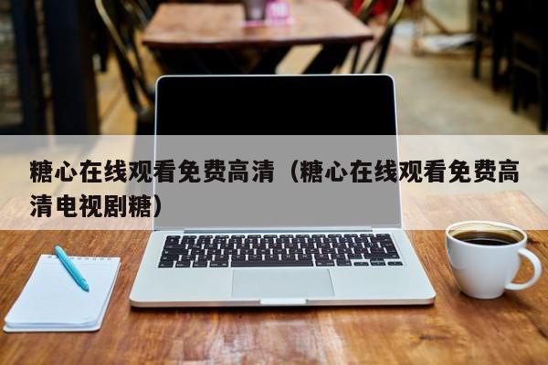糖心在线观看免费高清(糖心在线观看免费高清电视剧糖)
