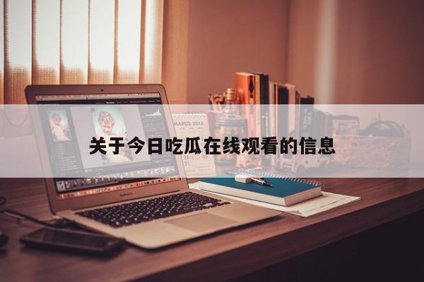 关于今日吃瓜在线观看的信息