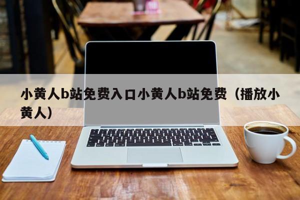 小黄人b站免费入口小黄人b站免费(播放小黄人)
