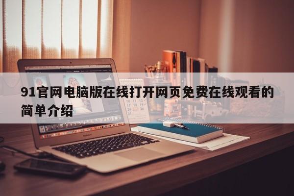 91官网电脑版在线打开网页免费在线观看的简单介绍