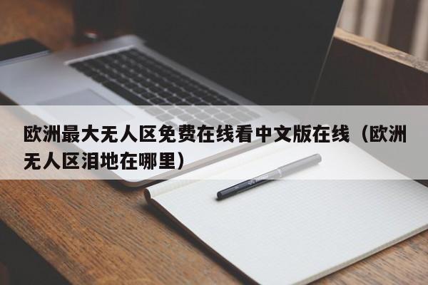 欧洲最大无人区免费在线看中文版在线(欧洲无人区泪地在哪里)