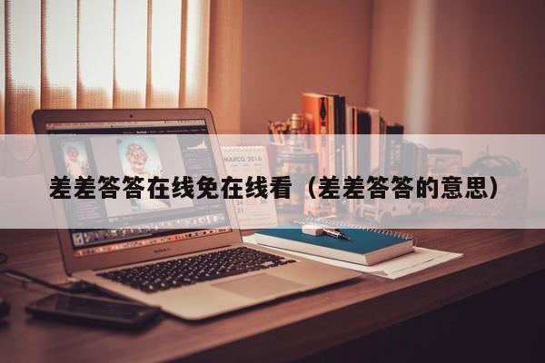差差答答在线免在线看(差差答答的意思)