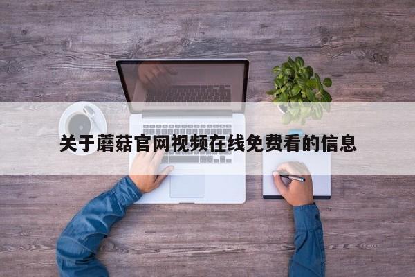 关于蘑菇官网视频在线免费看的信息