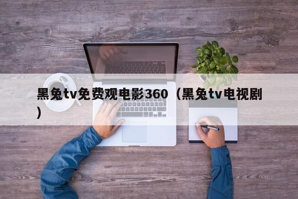 黑兔tv免费观电影360(黑兔tv电视剧)