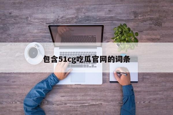 包含51cg吃瓜官网的词条