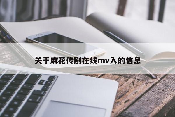 关于麻花传剧在线mv入的信息