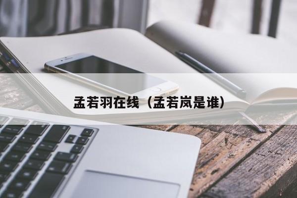 孟若羽在线(孟若岚是谁)