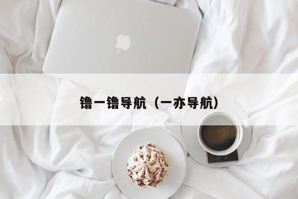 镥一镥导航(一亦导航)