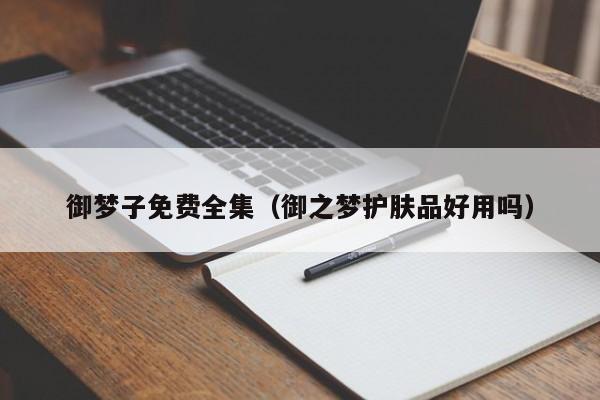 御梦子免费全集(御之梦护肤品好用吗)