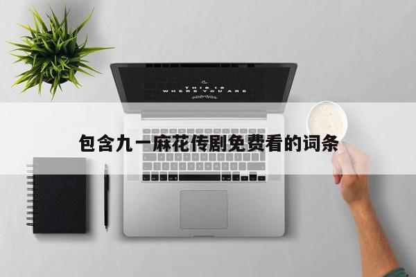 包含九一麻花传剧免费看的词条