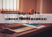 91黑科吃瓜（黑科吃瓜群众最新消息）