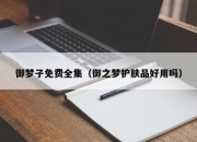 御梦子免费全集（御之梦护肤品好用吗）