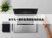 关于九一黑料免费版在线的信息