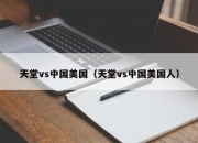 天堂vs中国美国（天堂vs中国美国人）