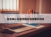 包含糖心影视传媒在线观看的词条