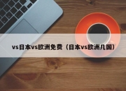 vs日本vs欧洲免费（日本vs欧洲几国）