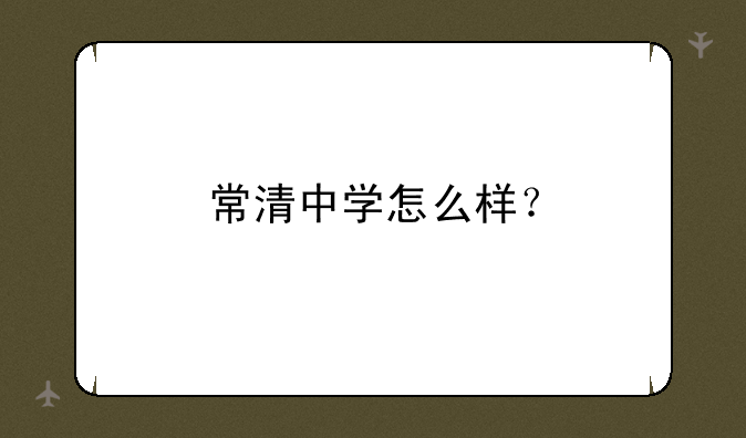 常清中学怎么样？