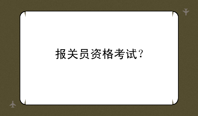 报关员资格考试？