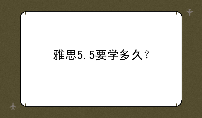 雅思5.5要学多久？