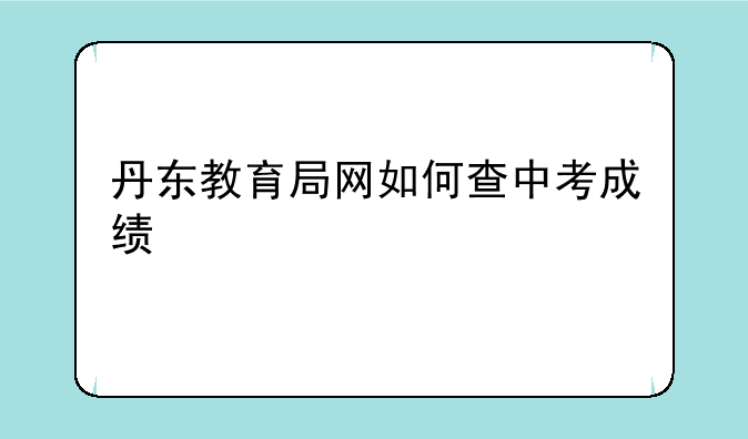 丹东教育局网如何查中考成绩
