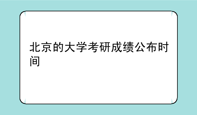 北京的大学考研成绩公布时间