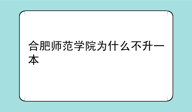 合肥师范学院为什么不升一本