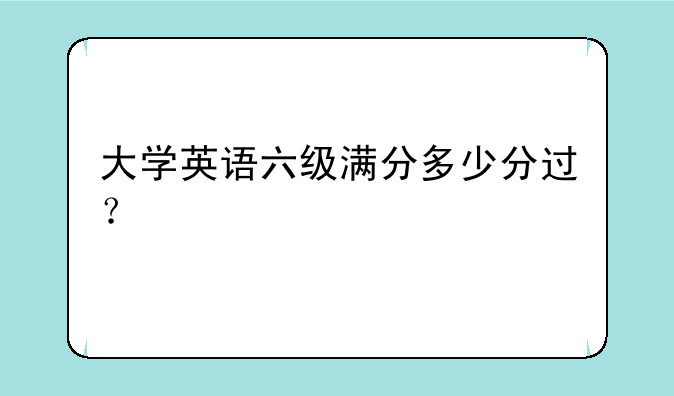 大学英语六级满分多少分过？