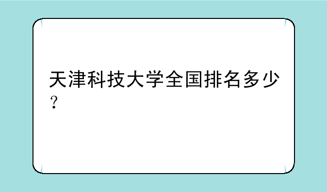 天津科技大学全国排名多少？