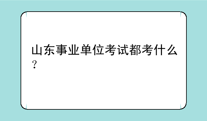 山东事业单位考试都考什么？