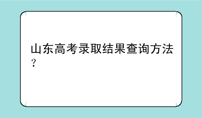山东高考录取结果查询方法？