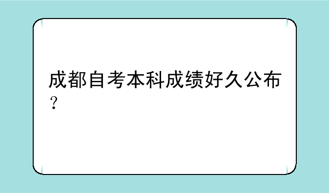 成都自考本科成绩好久公布？