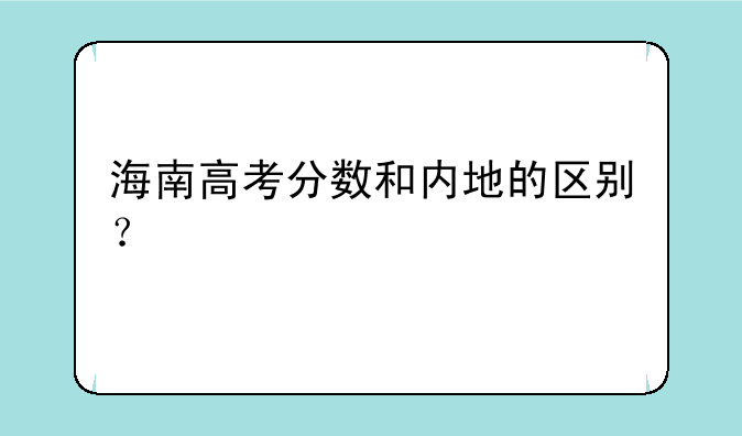 海南高考分数和内地的区别？