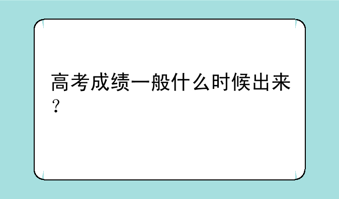 高考成绩一般什么时候出来？