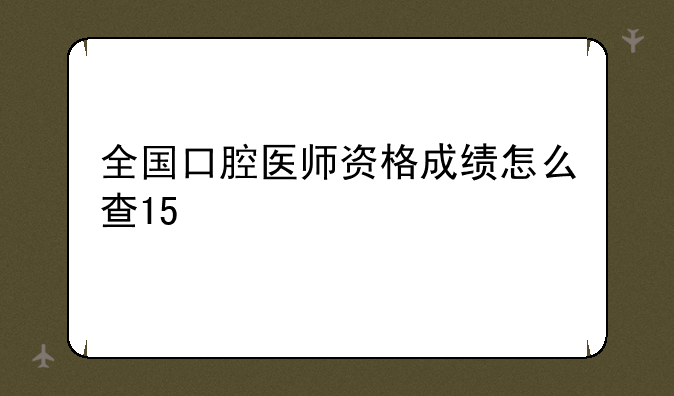 全国口腔医师资格成绩怎么查15