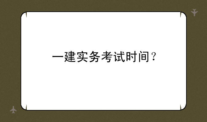 一建实务考试时间？