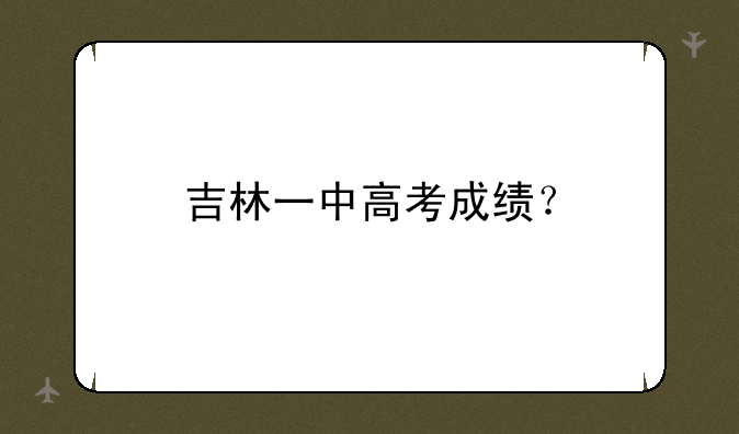 吉林一中高考成绩？