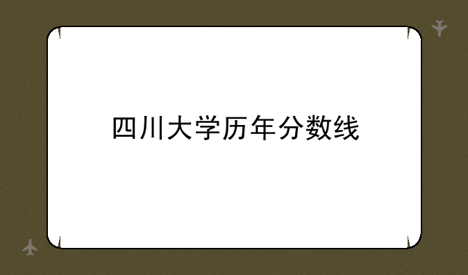 四川大学历年分数线