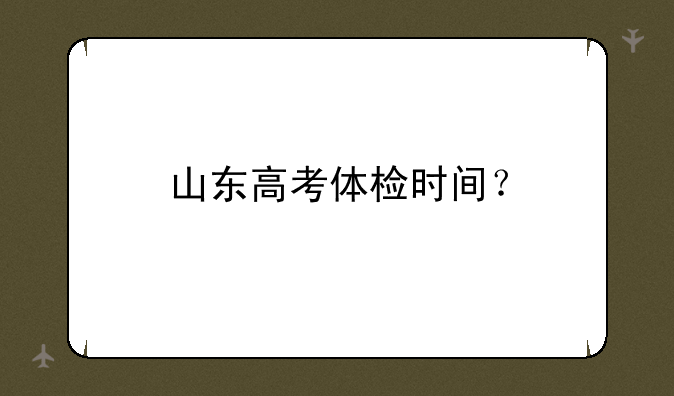 山东高考体检时间？