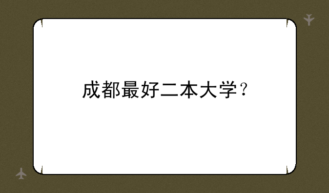 成都最好二本大学？