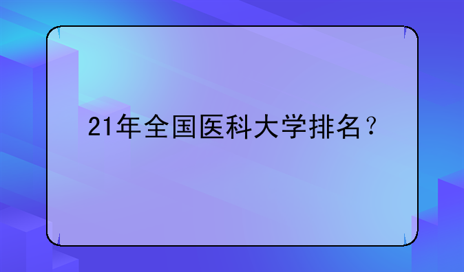 21年全国医科大学排名？