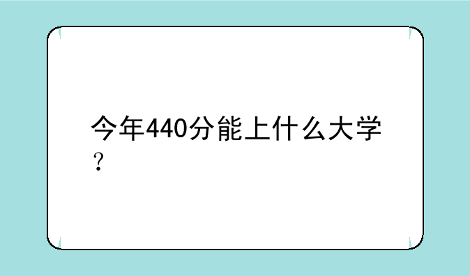 今年440分能上什么大学？