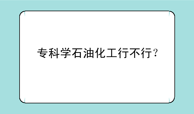 专科学石油化工行不行？