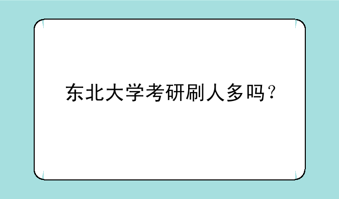 东北大学考研刷人多吗？