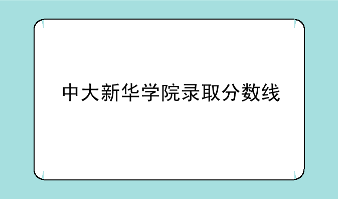 中大新华学院录取分数线