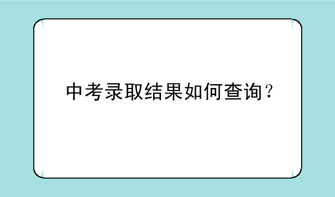 中考录取结果如何查询？
