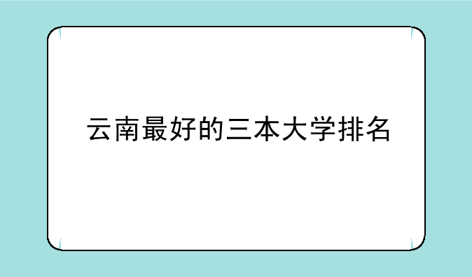 云南最好的三本大学排名