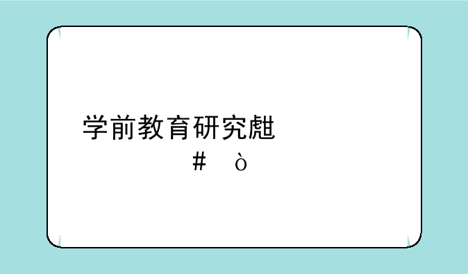 学前教育研究生学什么？