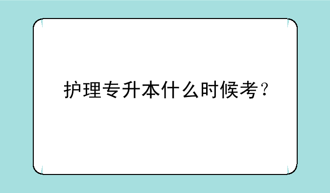 护理专升本什么时候考？