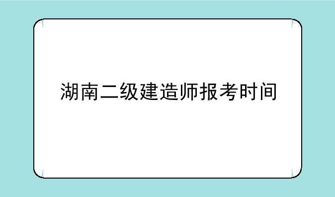 湖南二级建造师报考时间