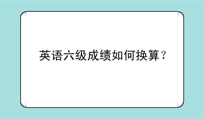 英语六级成绩如何换算？